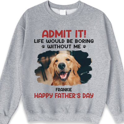 Custom Photo Life Would Be Boring Without Me - Dog & Cat Personalized Custom Unisex T-shirt, Hoodie, Sweatshirt - Father's Day, Mother's Day, Gift For Pet Owners, Pet Lovers